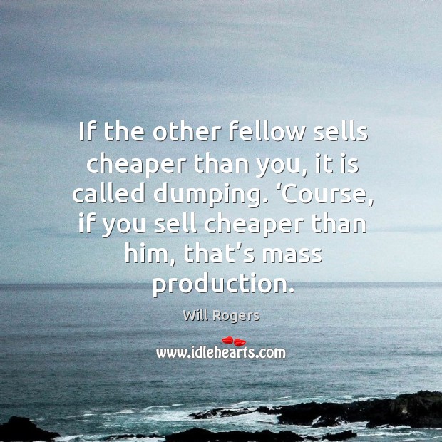 Course, if you sell cheaper than him, that’s mass production. Will Rogers Picture Quote