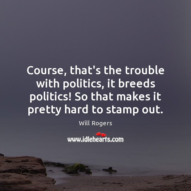 Course, that’s the trouble with politics, it breeds politics! So that makes Will Rogers Picture Quote