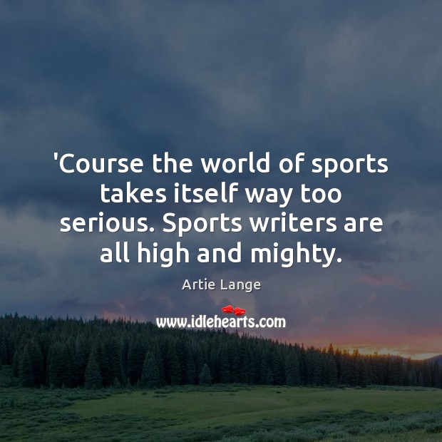 ‘Course the world of sports takes itself way too serious. Sports writers Artie Lange Picture Quote