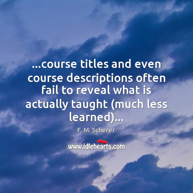 …course titles and even course descriptions often fail to reveal what is F. M. Scherer Picture Quote