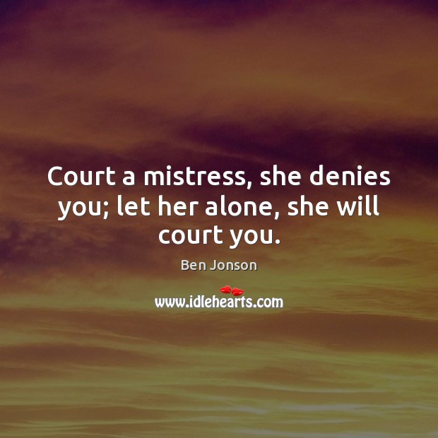 Court a mistress, she denies you; let her alone, she will court you. Image