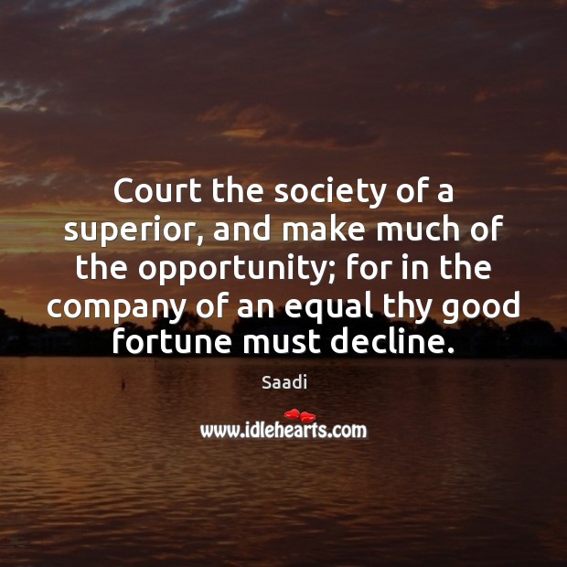 Court the society of a superior, and make much of the opportunity; Saadi Picture Quote