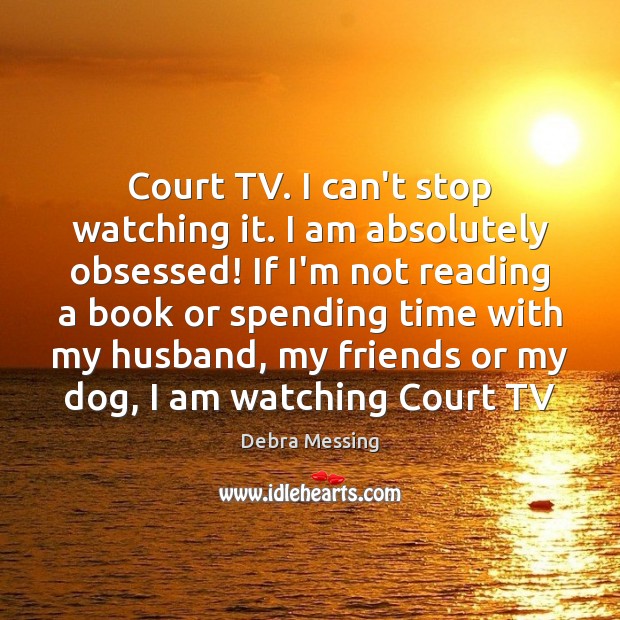 Court TV. I can’t stop watching it. I am absolutely obsessed! If Debra Messing Picture Quote