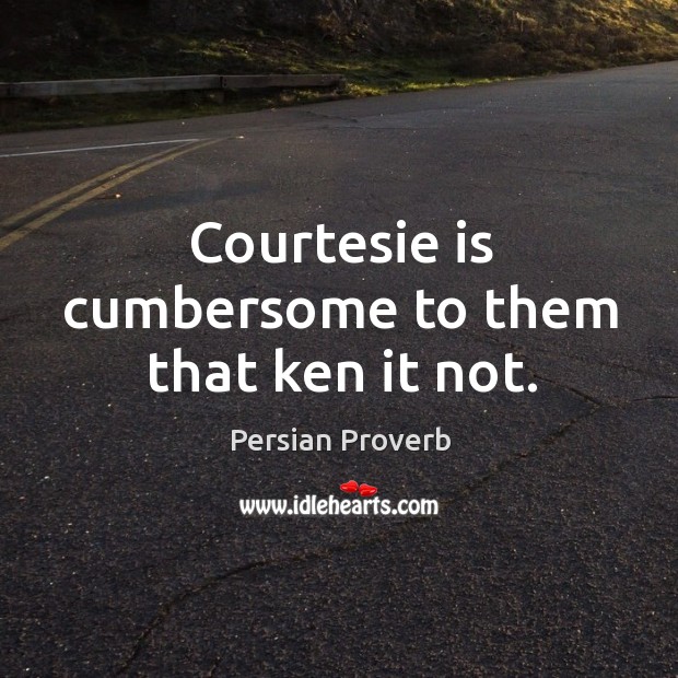 Courtesie is cumbersome to them that ken it not. Persian Proverbs Image