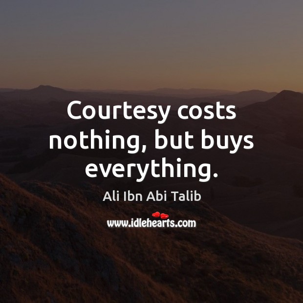 Courtesy costs nothing, but buys everything. Ali Ibn Abi Talib Picture Quote