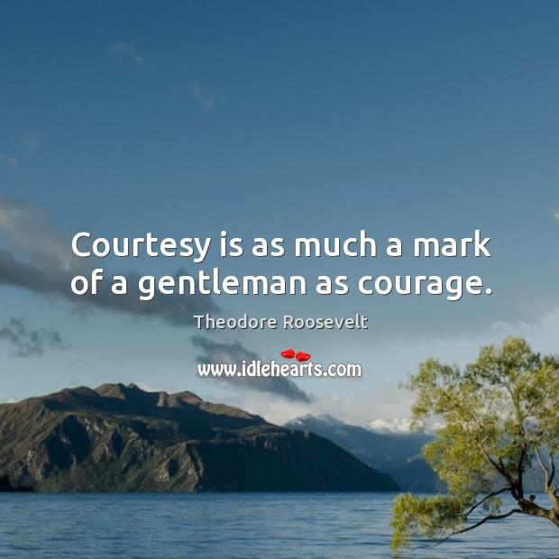 Courtesy is as much a mark of a gentleman as courage. Theodore Roosevelt Picture Quote