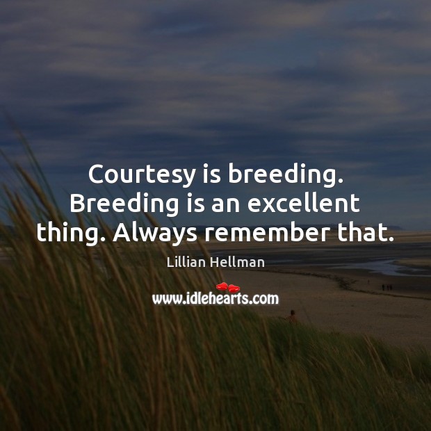 Courtesy is breeding. Breeding is an excellent thing. Always remember that. Lillian Hellman Picture Quote