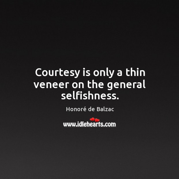 Courtesy is only a thin veneer on the general selfishness. Honoré de Balzac Picture Quote