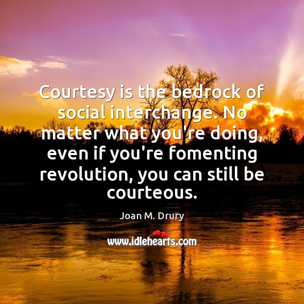 Courtesy is the bedrock of social interchange. No matter what you’re doing, Joan M. Drury Picture Quote