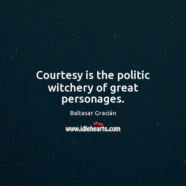 Courtesy is the politic witchery of great personages. Baltasar Gracián Picture Quote