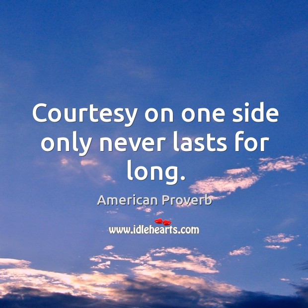 Courtesy on one side only never lasts for long. Image