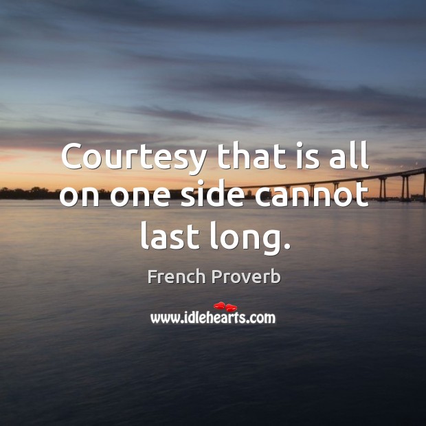 Courtesy that is all on one side cannot last long. French Proverbs Image