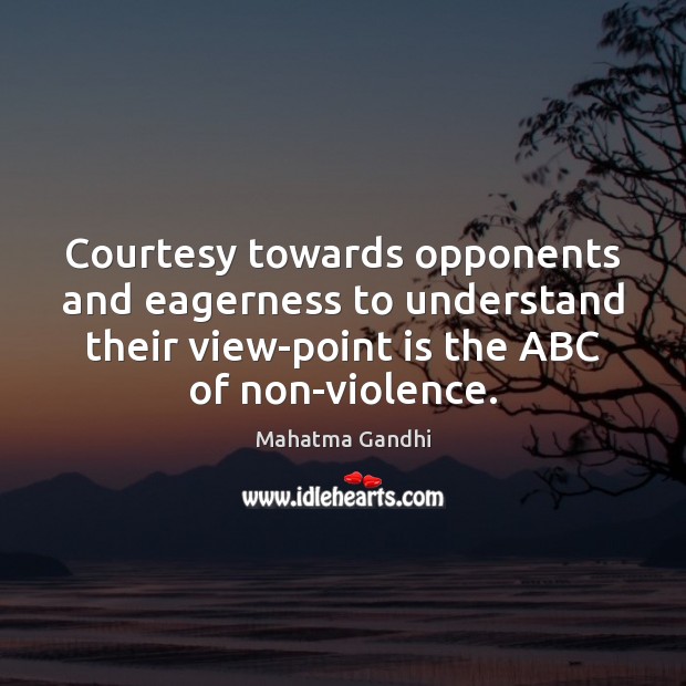 Courtesy towards opponents and eagerness to understand their view-point is the ABC Mahatma Gandhi Picture Quote