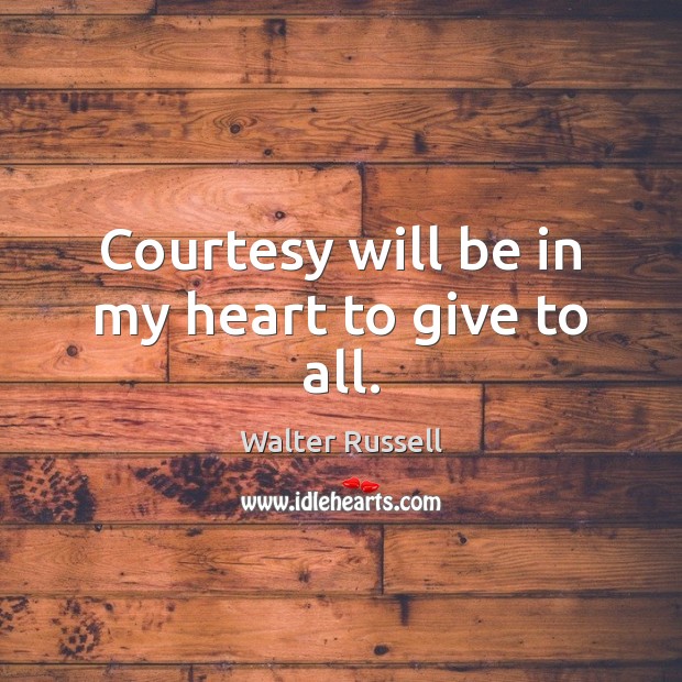 Courtesy will be in my heart to give to all. Walter Russell Picture Quote