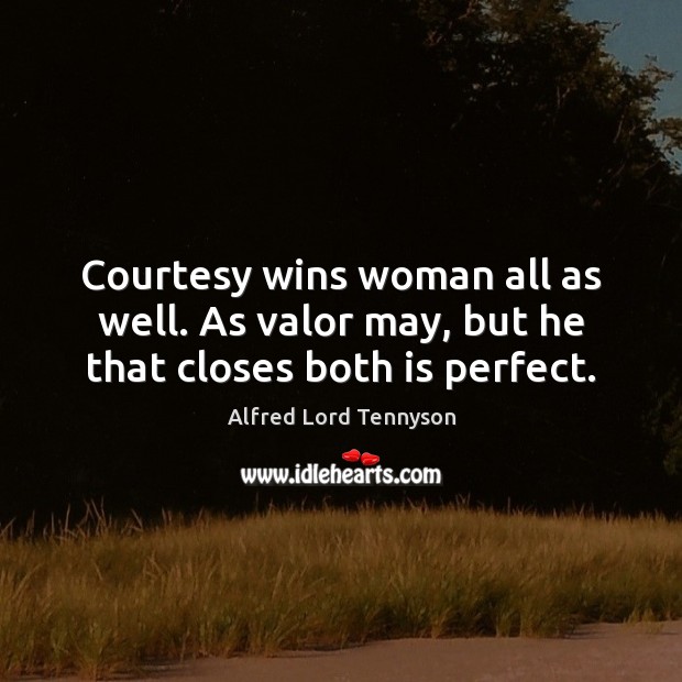Courtesy wins woman all as well. As valor may, but he that closes both is perfect. Alfred Lord Tennyson Picture Quote