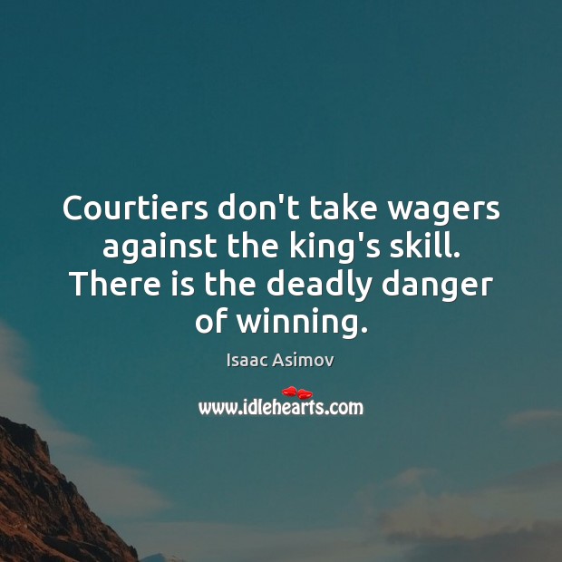 Courtiers don’t take wagers against the king’s skill. There is the deadly Isaac Asimov Picture Quote
