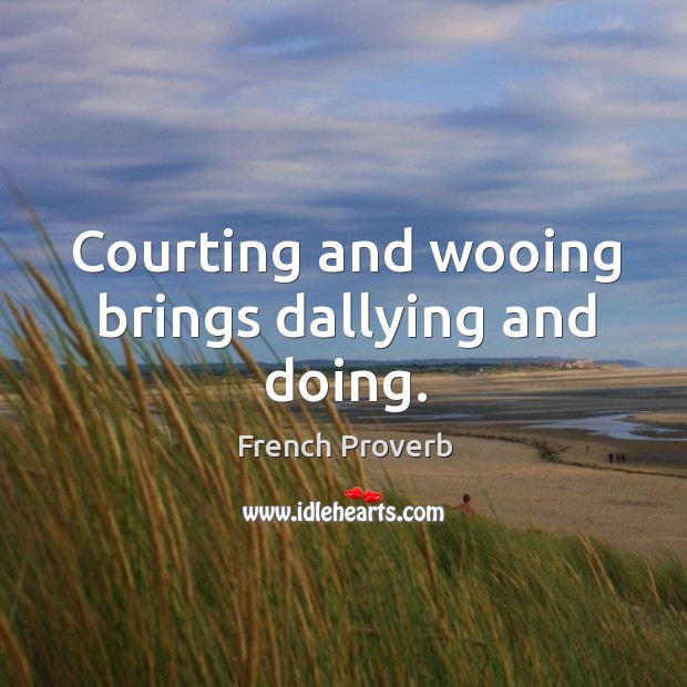 Courting and wooing brings dallying and doing. French Proverbs Image