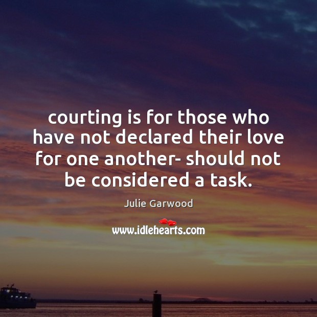 Courting is for those who have not declared their love for one Julie Garwood Picture Quote