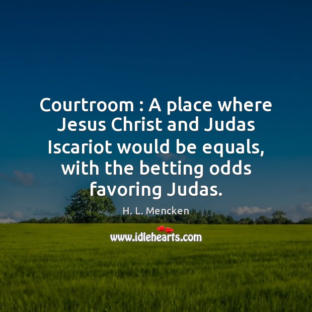 Courtroom : A place where Jesus Christ and Judas Iscariot would be equals, H. L. Mencken Picture Quote