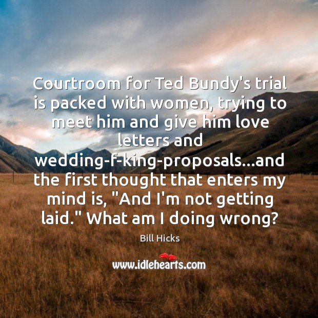 Courtroom for Ted Bundy’s trial is packed with women, trying to meet Bill Hicks Picture Quote