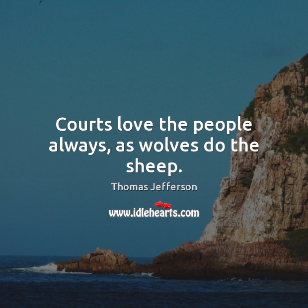 Courts love the people always, as wolves do the sheep. Thomas Jefferson Picture Quote