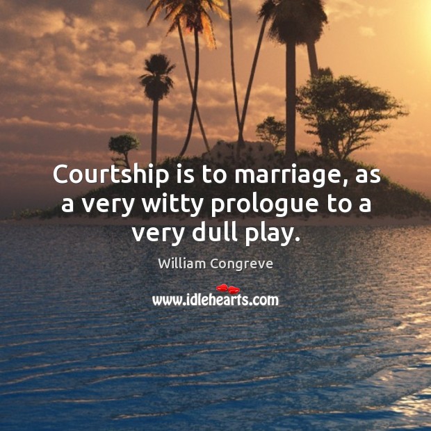 Courtship is to marriage, as a very witty prologue to a very dull play. Image