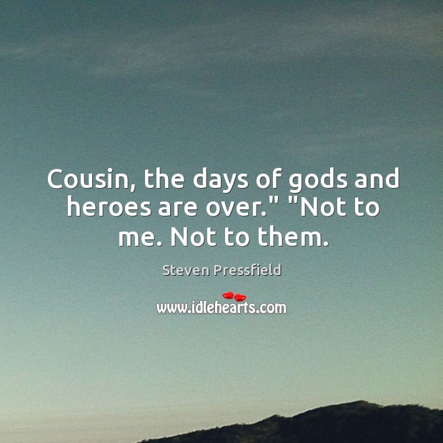 Cousin, the days of Gods and heroes are over.” “Not to me. Not to them. Image