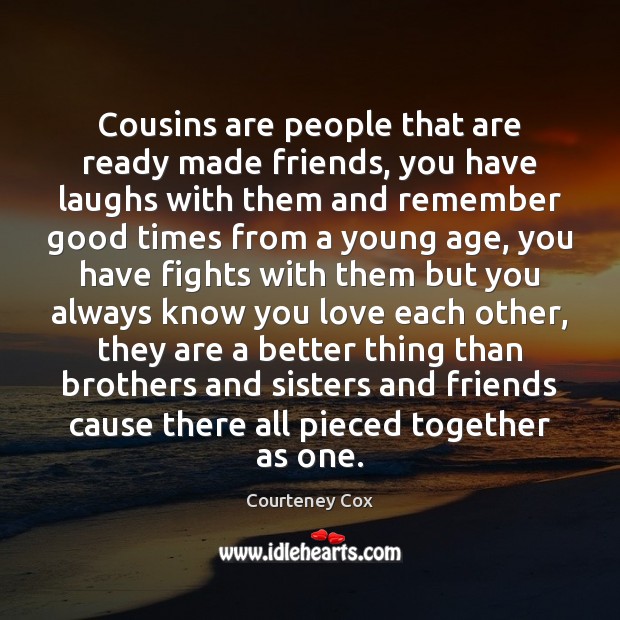Cousins are people that are ready made friends, you have laughs with Courteney Cox Picture Quote