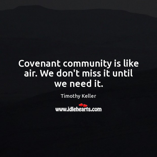 Covenant community is like air. We don’t miss it until we need it. Timothy Keller Picture Quote