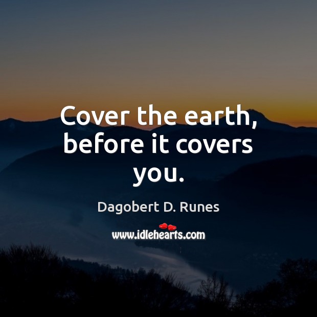 Cover the earth, before it covers you. Image