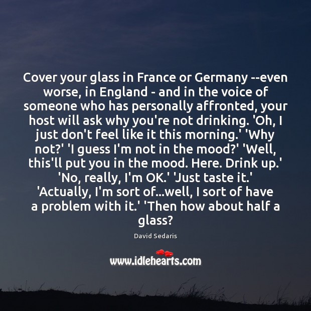 Cover your glass in France or Germany –even worse, in England – David Sedaris Picture Quote