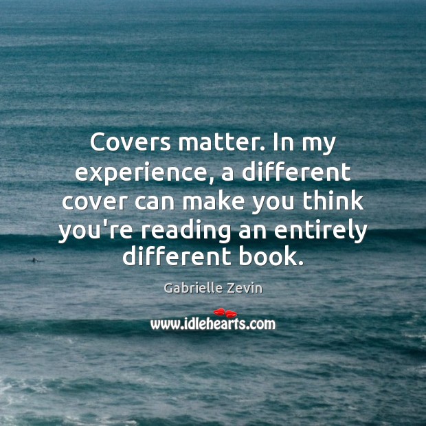 Covers matter. In my experience, a different cover can make you think Gabrielle Zevin Picture Quote
