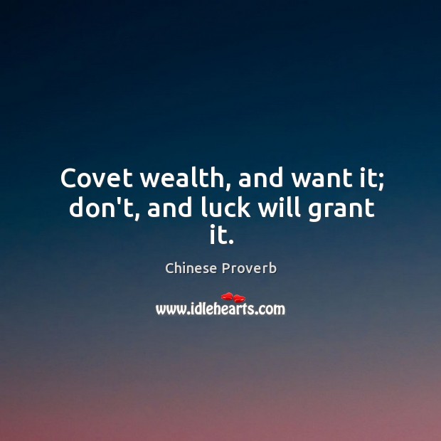 Covet wealth, and want it; don’t, and luck will grant it. Image