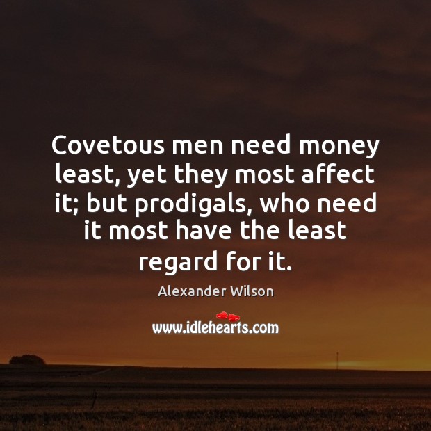 Covetous men need money least, yet they most affect it; but prodigals, Image