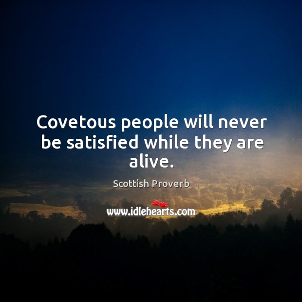 Covetous people will never be satisfied while they are alive. Scottish Proverbs Image