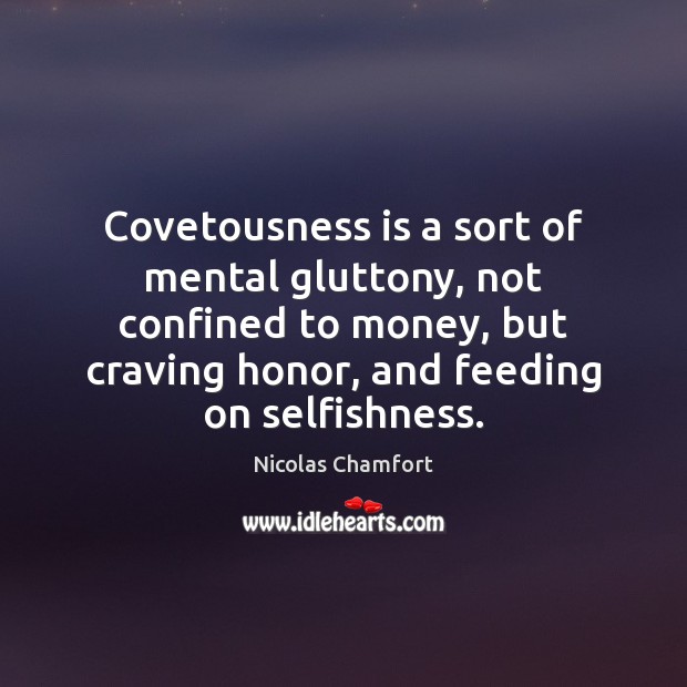 Covetousness is a sort of mental gluttony, not confined to money, but Nicolas Chamfort Picture Quote