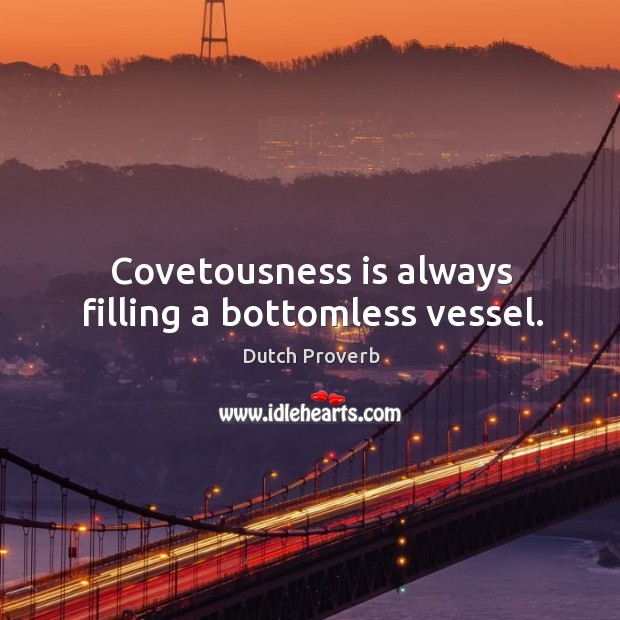 Covetousness is always filling a bottomless vessel. Dutch Proverbs Image