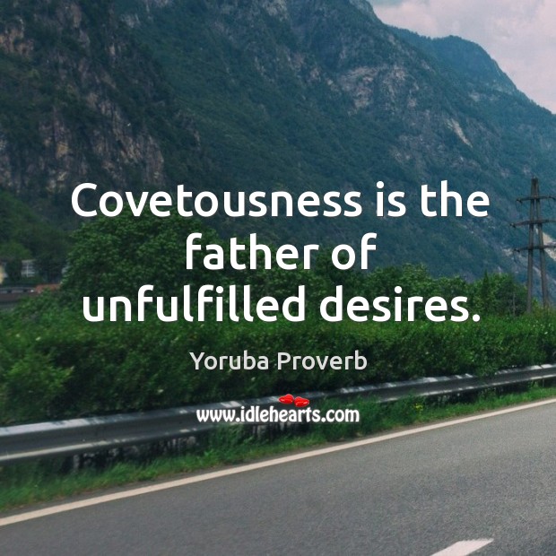 Covetousness is the father of unfulfilled desires. Yoruba Proverbs Image