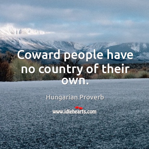 Coward people have no country of their own. Hungarian Proverbs Image