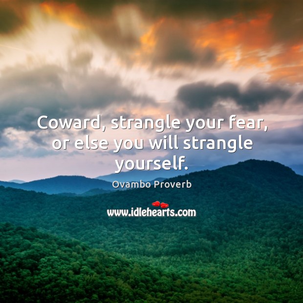 Coward, strangle your fear, or else you will strangle yourself. Ovambo Proverbs Image