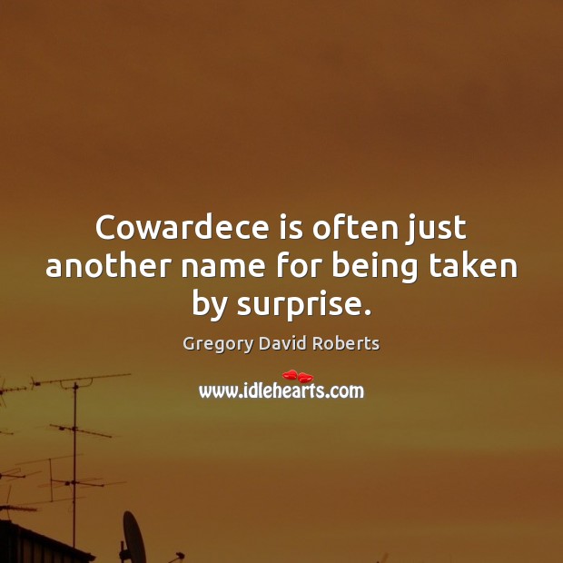 Cowardece is often just another name for being taken by surprise. Gregory David Roberts Picture Quote