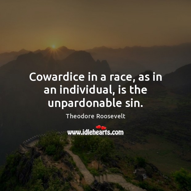 Cowardice in a race, as in an individual, is the unpardonable sin. Theodore Roosevelt Picture Quote