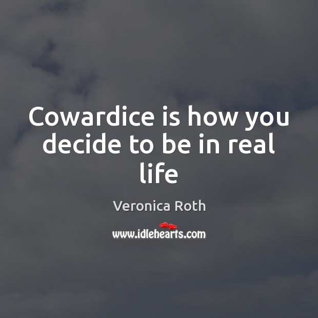 Cowardice is how you decide to be in real life Veronica Roth Picture Quote