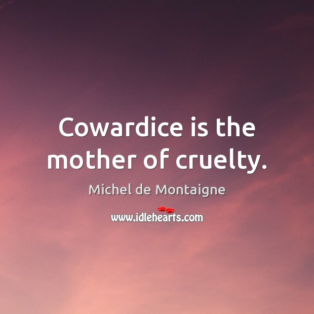 Cowardice is the mother of cruelty. Image