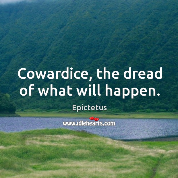 Cowardice, the dread of what will happen. Image
