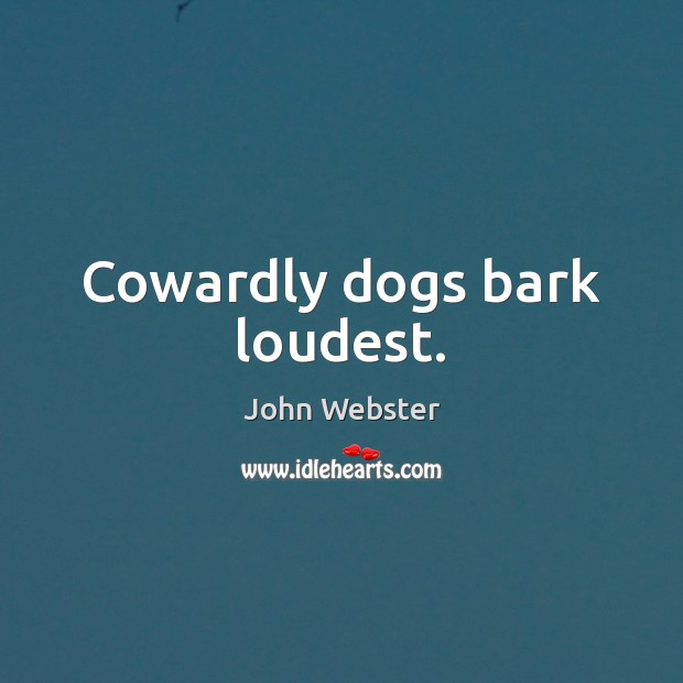 Cowardly dogs bark loudest. John Webster Picture Quote