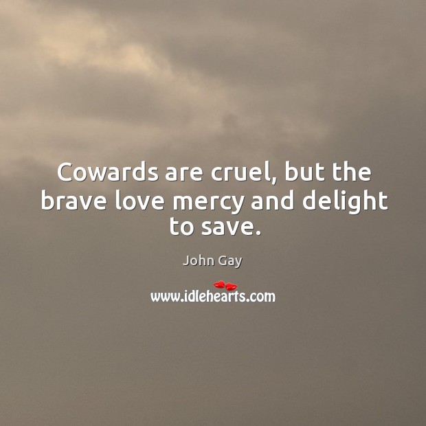 Cowards are cruel, but the brave love mercy and delight to save. John Gay Picture Quote
