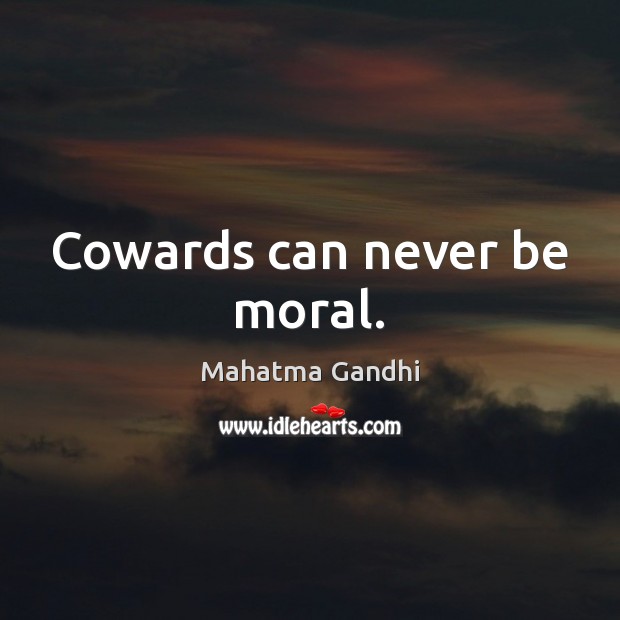 Cowards can never be moral. Image
