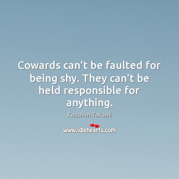 Cowards can’t be faulted for being shy. They can’t be held responsible for anything. Koushun Takami Picture Quote