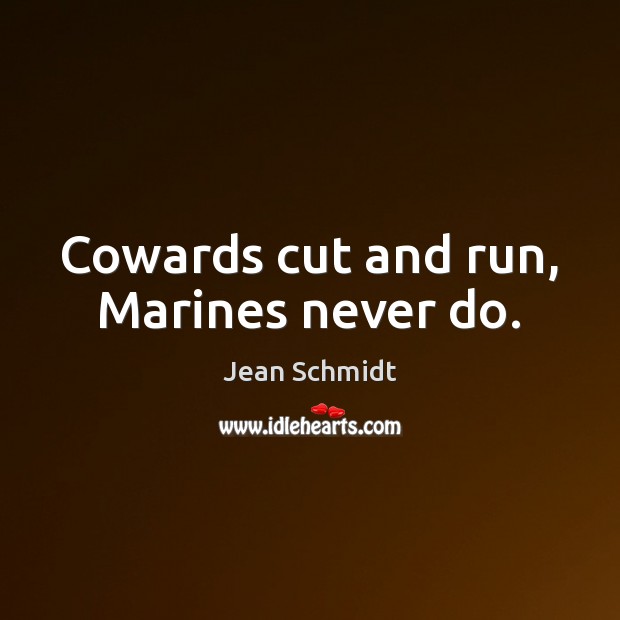 Cowards cut and run, Marines never do. Jean Schmidt Picture Quote